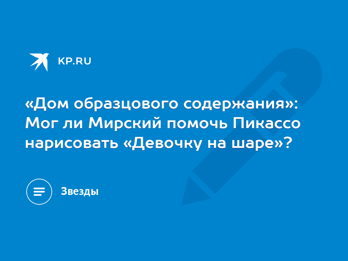 Дом образцового содержания»: Мог ли Мирский помочь Пикассо нарисовать  «Девочку на шаре»? - KP.RU