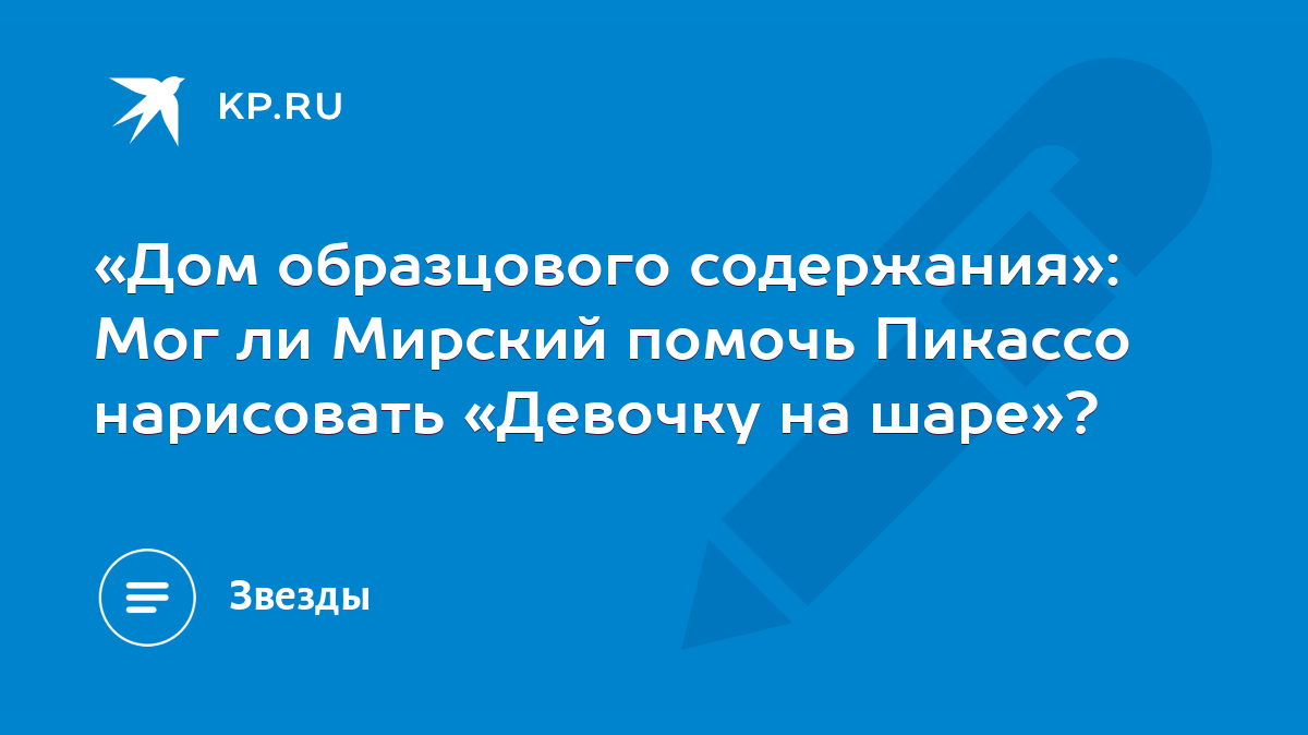 Дом образцового содержания»: Мог ли Мирский помочь Пикассо нарисовать  «Девочку на шаре»? - KP.RU