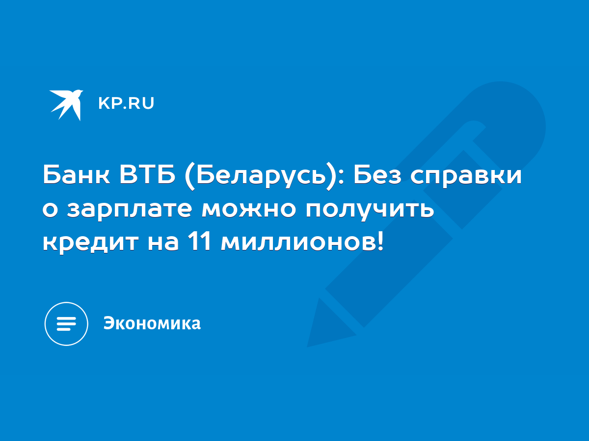 Банк ВТБ (Беларусь): Без справки о зарплате можно получить кредит на 11  миллионов! - KP.RU