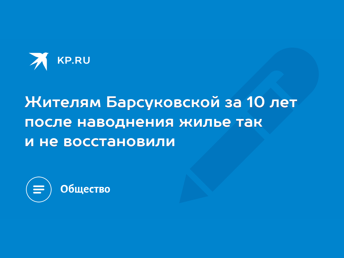 Жителям Барсуковской за 10 лет после наводнения жилье так и не восстановили  - KP.RU