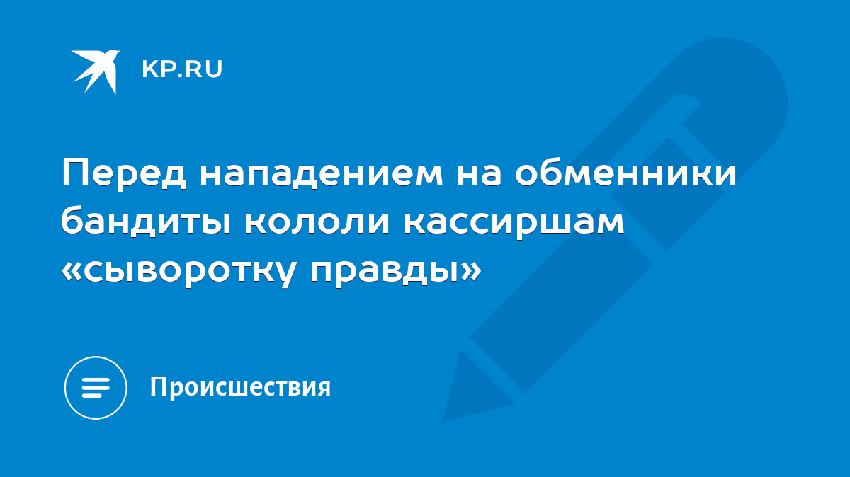 Перед нападением на обменники бандиты кололи кассиршам «сыворотку правды» -  KP.RU