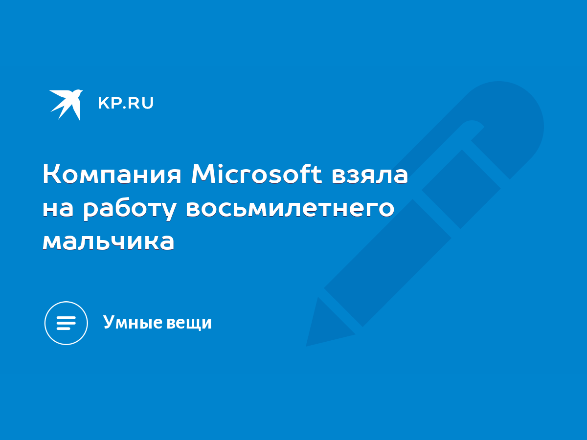 Компания Microsoft взяла на работу восьмилетнего мальчика - KP.RU