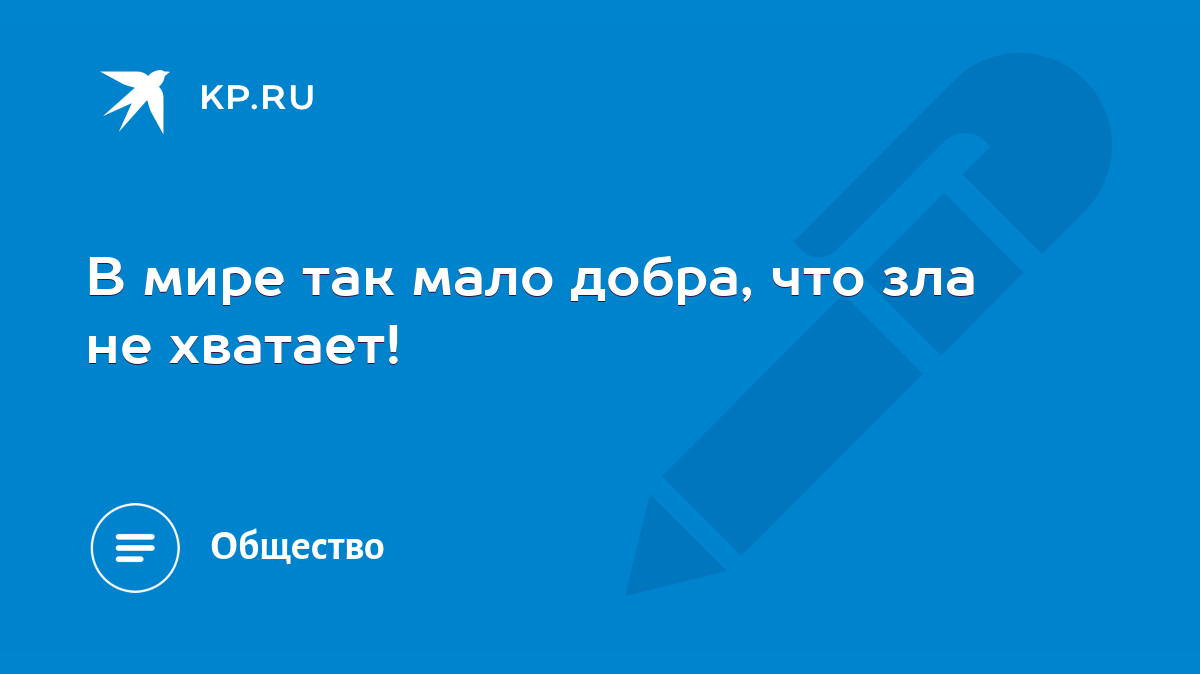 В мире так мало добра, что зла не хватает! - KP.RU