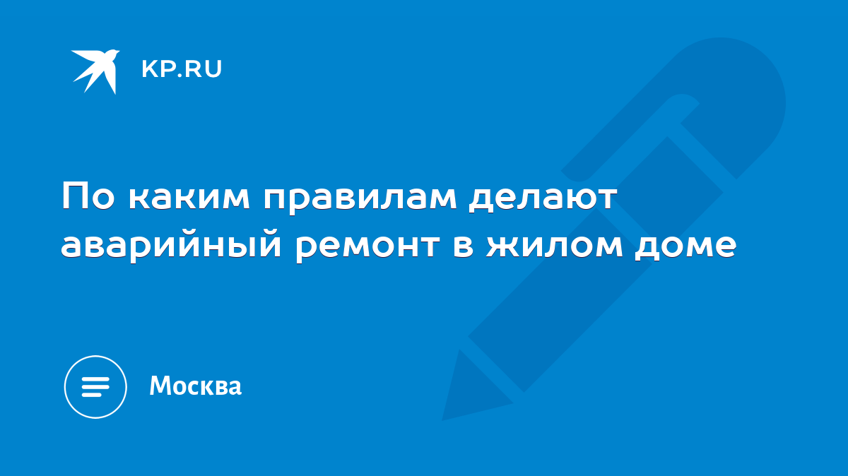 По каким правилам делают аварийный ремонт в жилом доме - KP.RU