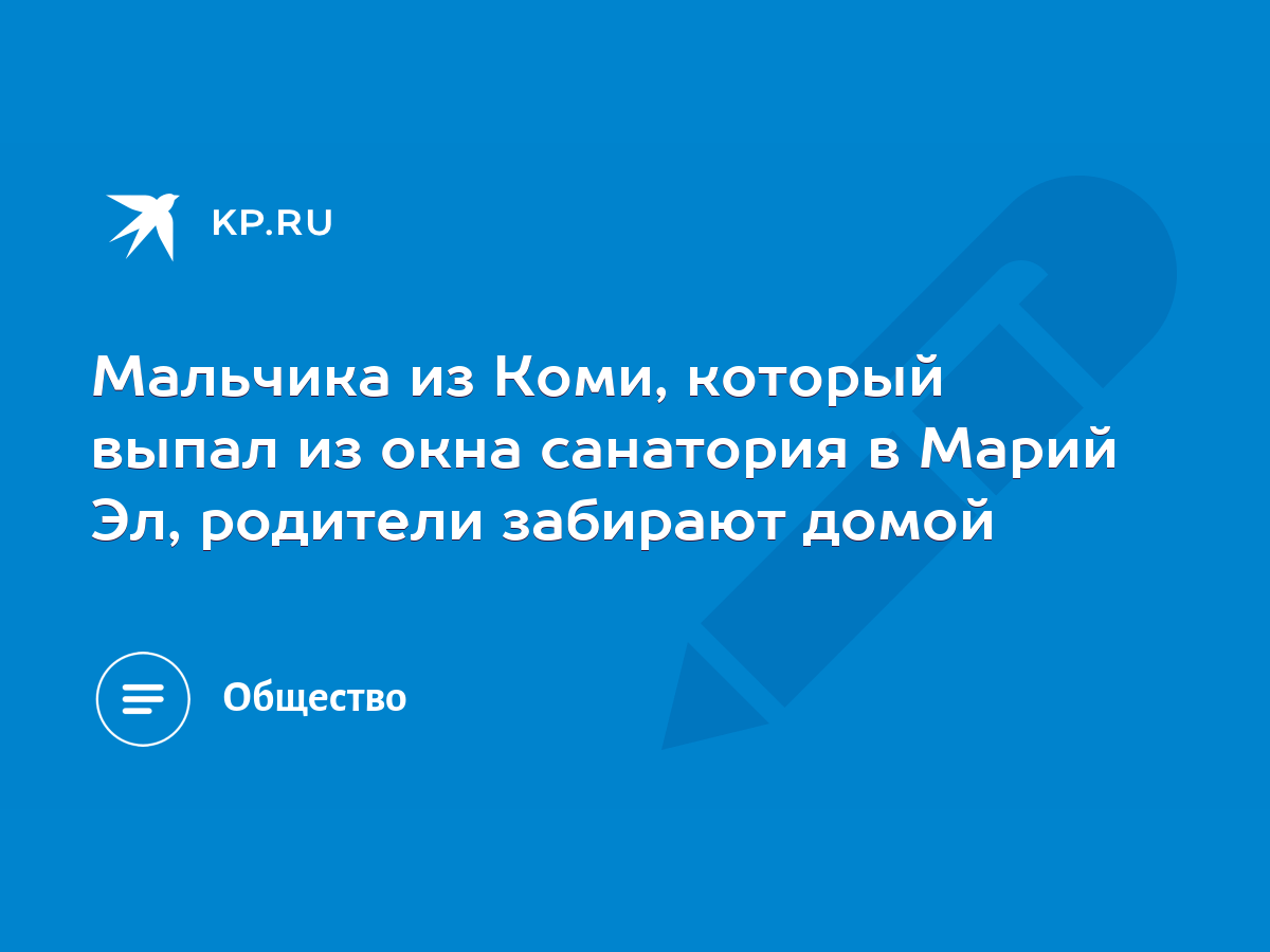 Мальчика из Коми, который выпал из окна санатория в Марий Эл, родители  забирают домой - KP.RU