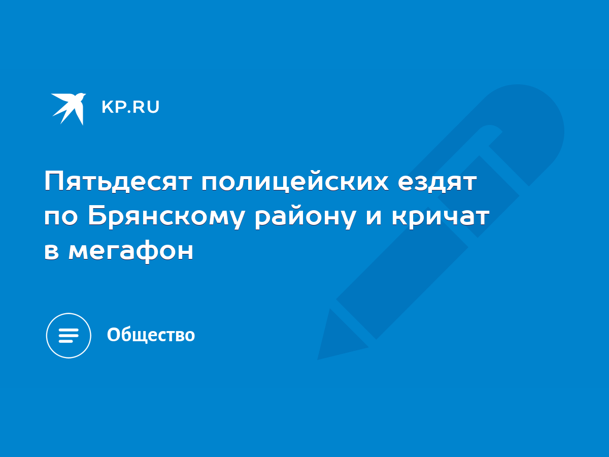 Пятьдесят полицейских ездят по Брянскому району и кричат в мегафон - KP.RU