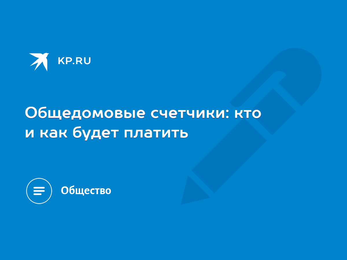 Общедомовые счетчики: кто и как будет платить - KP.RU