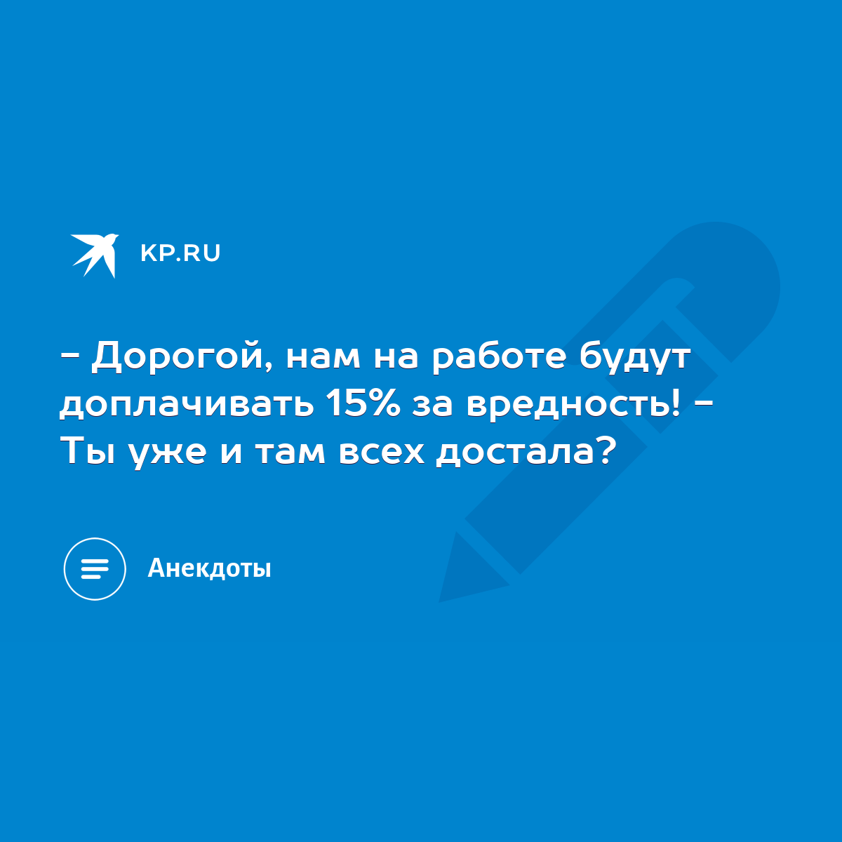 - Дорогой, нам на работе будут доплачивать 15% за вредность! - Ты уже и там  всех достала? - KP.RU