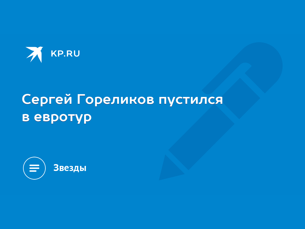 Сергей Гореликов пустился в евротур - KP.RU