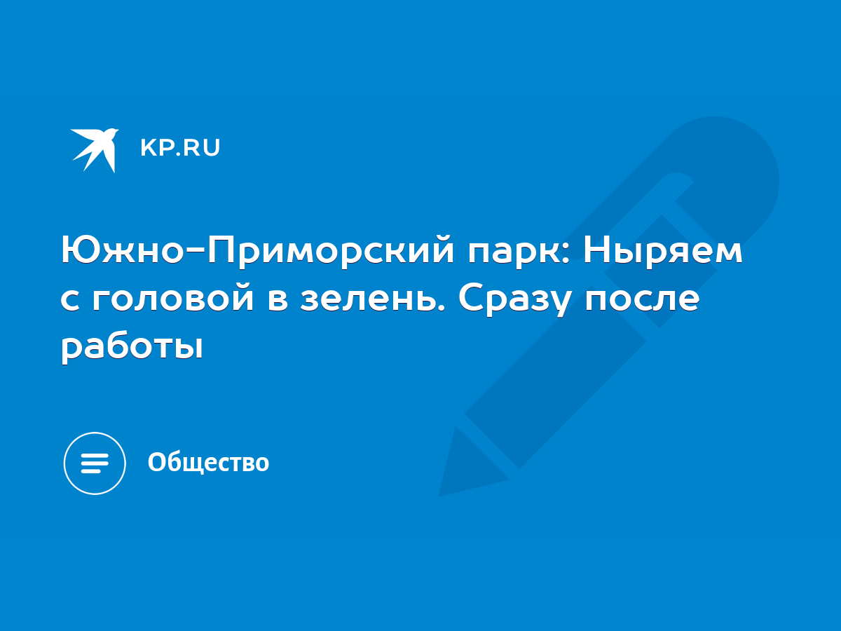 Южно-Приморский парк: Ныряем с головой в зелень. Сразу после работы - KP.RU