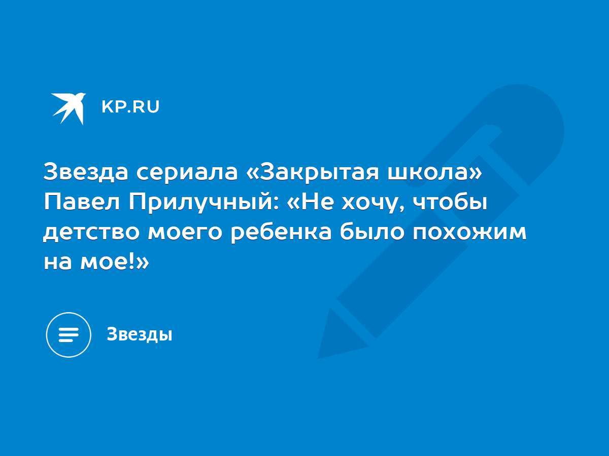 Звезда сериала «Закрытая школа» Павел Прилучный: «Не хочу, чтобы детство  моего ребенка было похожим на мое!» - KP.RU