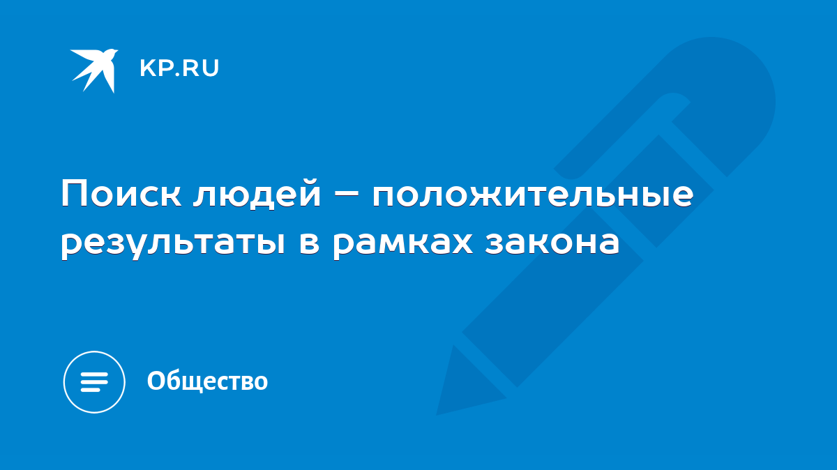 Поиск людей – положительные результаты в рамках закона - KP.RU