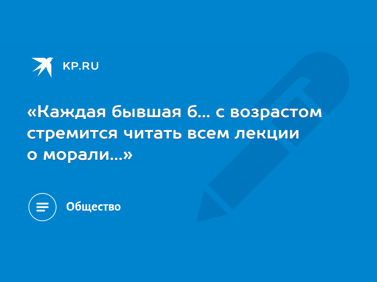 Каждая бывшая б... с возрастом стремится читать всем лекции о морали...» -  KP.RU