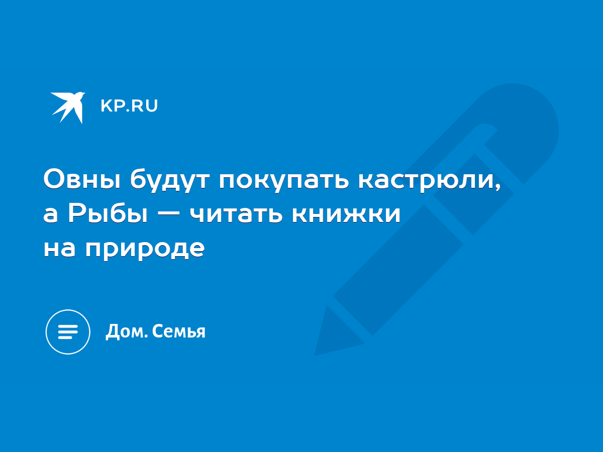 Овны будут покупать кастрюли, а Рыбы — читать книжки на природе - KP.RU