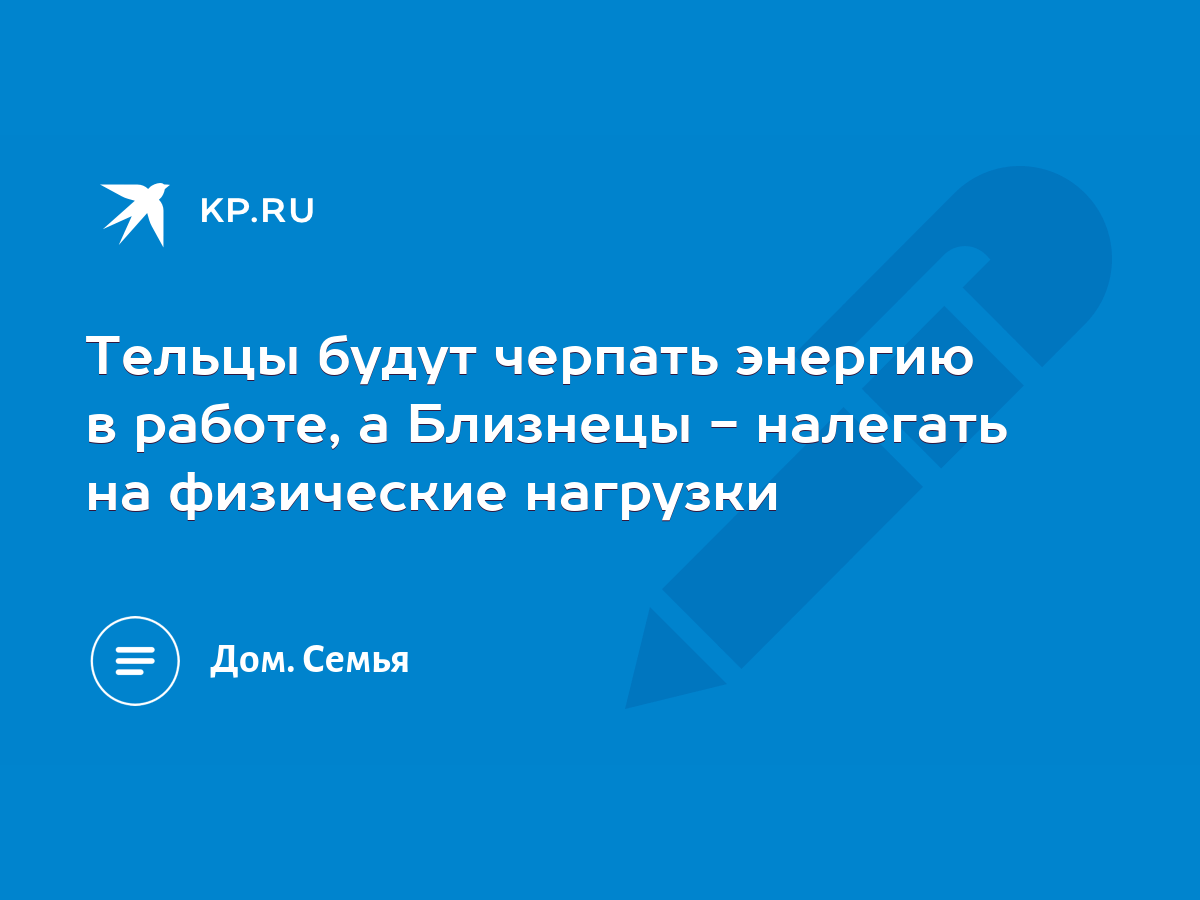 Тельцы будут черпать энергию в работе, а Близнецы - налегать на физические  нагрузки - KP.RU