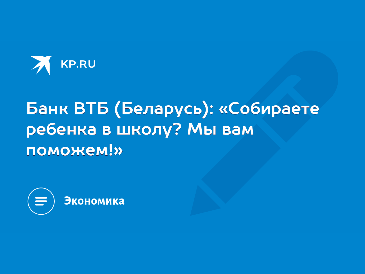 Банк ВТБ (Беларусь): «Собираете ребенка в школу? Мы вам поможем!» - KP.RU