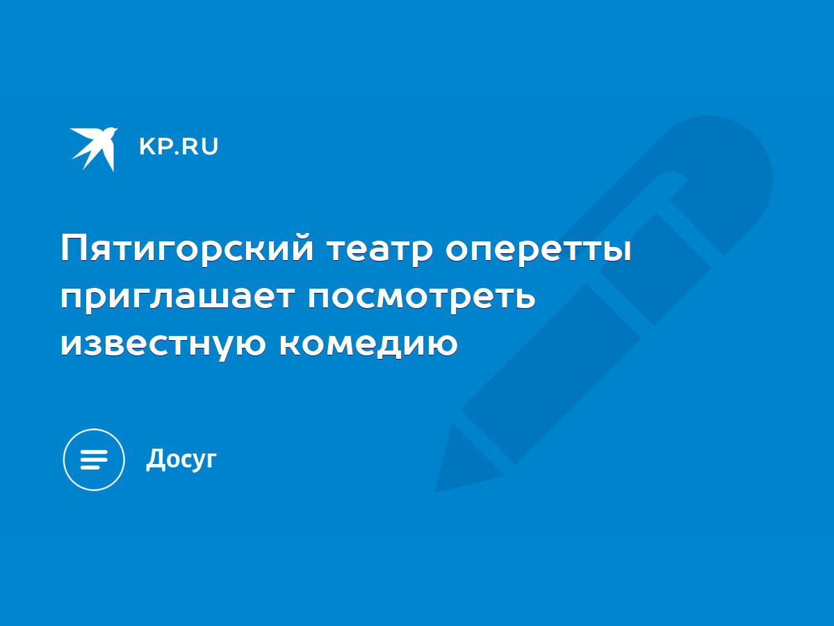 Пятигорский театр оперетты приглашает посмотреть известную комедию - KP.RU