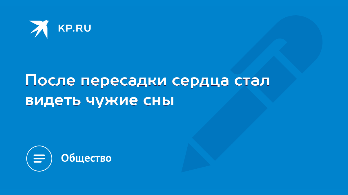 После пересадки сердца стал видеть чужие сны - KP.RU