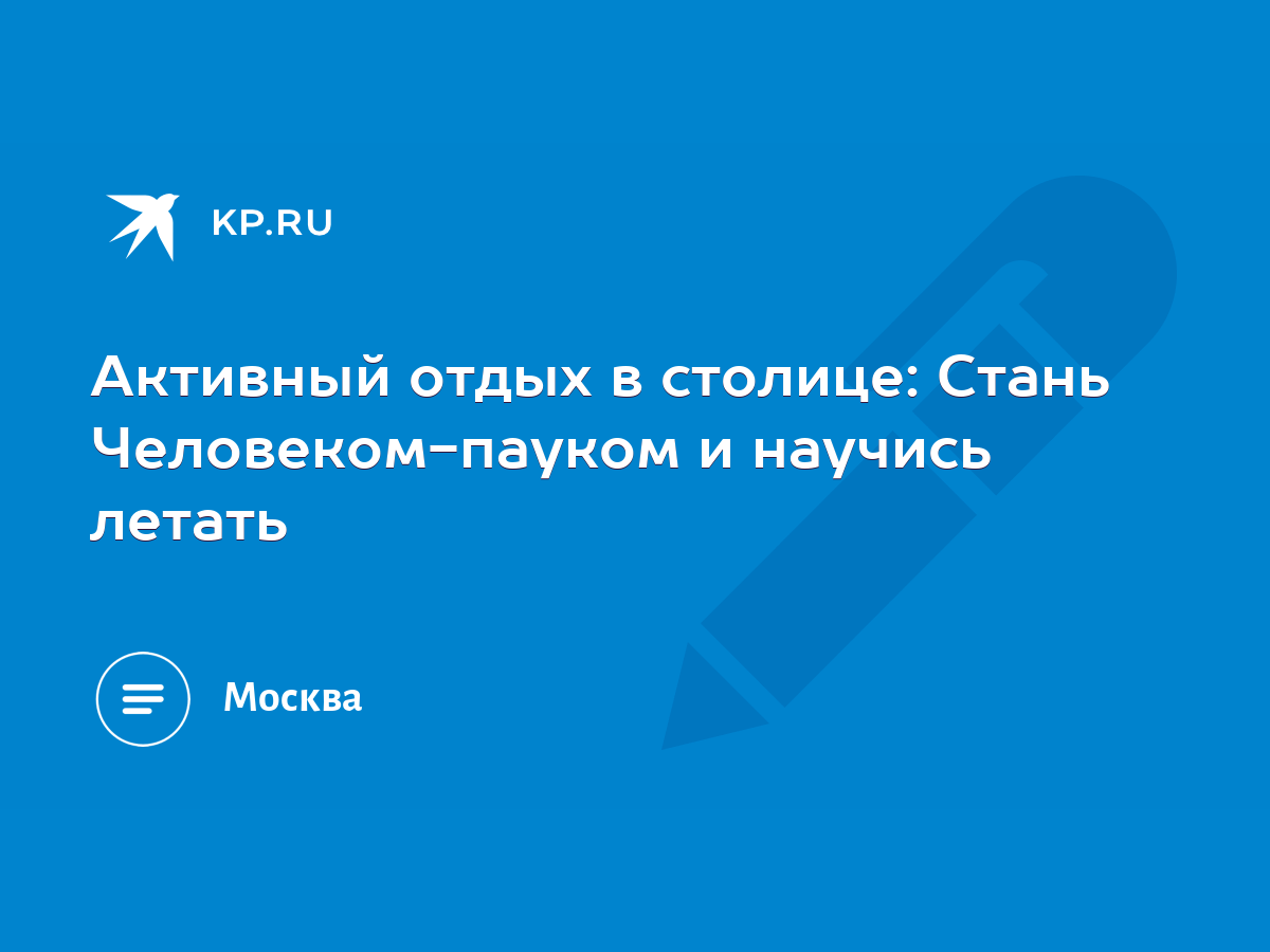 Активный отдых в столице: Стань Человеком-пауком и научись летать - KP.RU