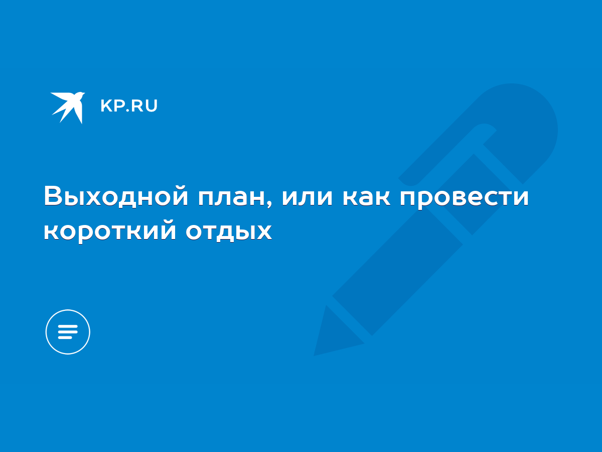 Выходной план, или как провести короткий отдых - KP.RU