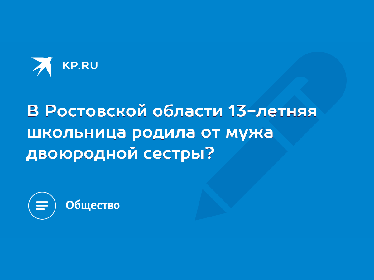 В Ростовской области 13-летняя школьница родила от мужа двоюродной сестры?  - KP.RU