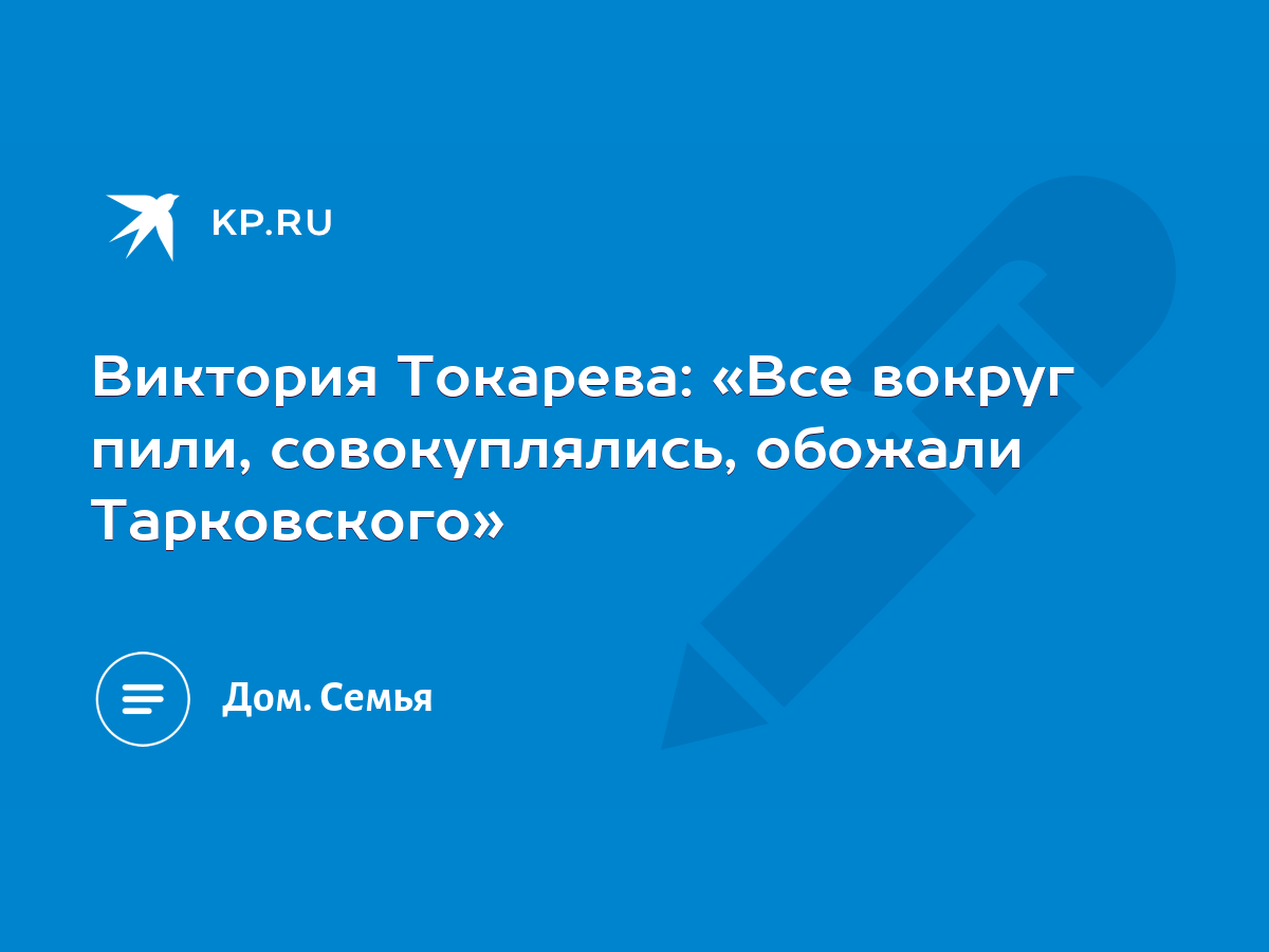 Виктория Токарева: «Все вокруг пили, совокуплялись, обожали Тарковского» -  KP.RU