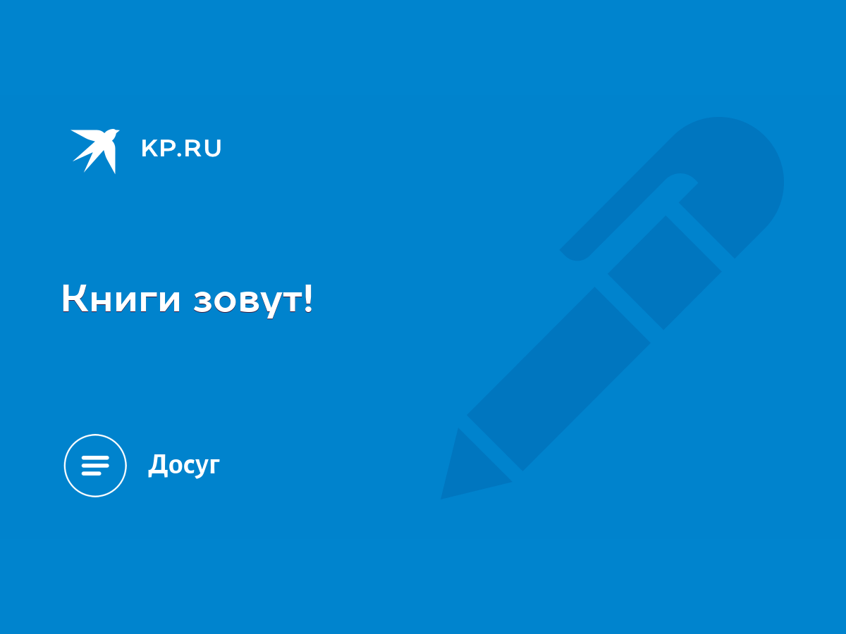 Книги зовут! - KP.RU