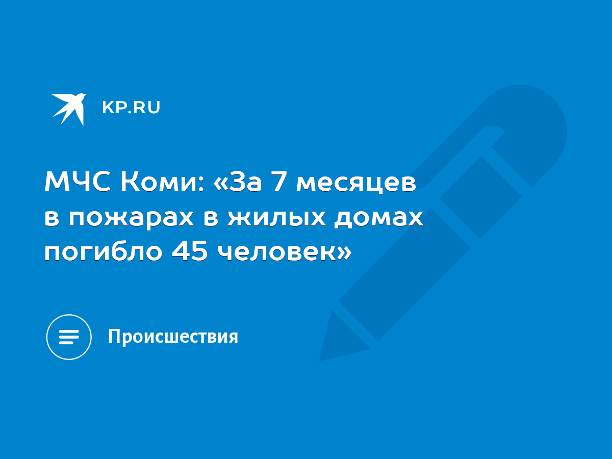 МЧС Коми: «За 7 месяцев в пожарах в жилых домах погибло 45 человек» - KP.RU