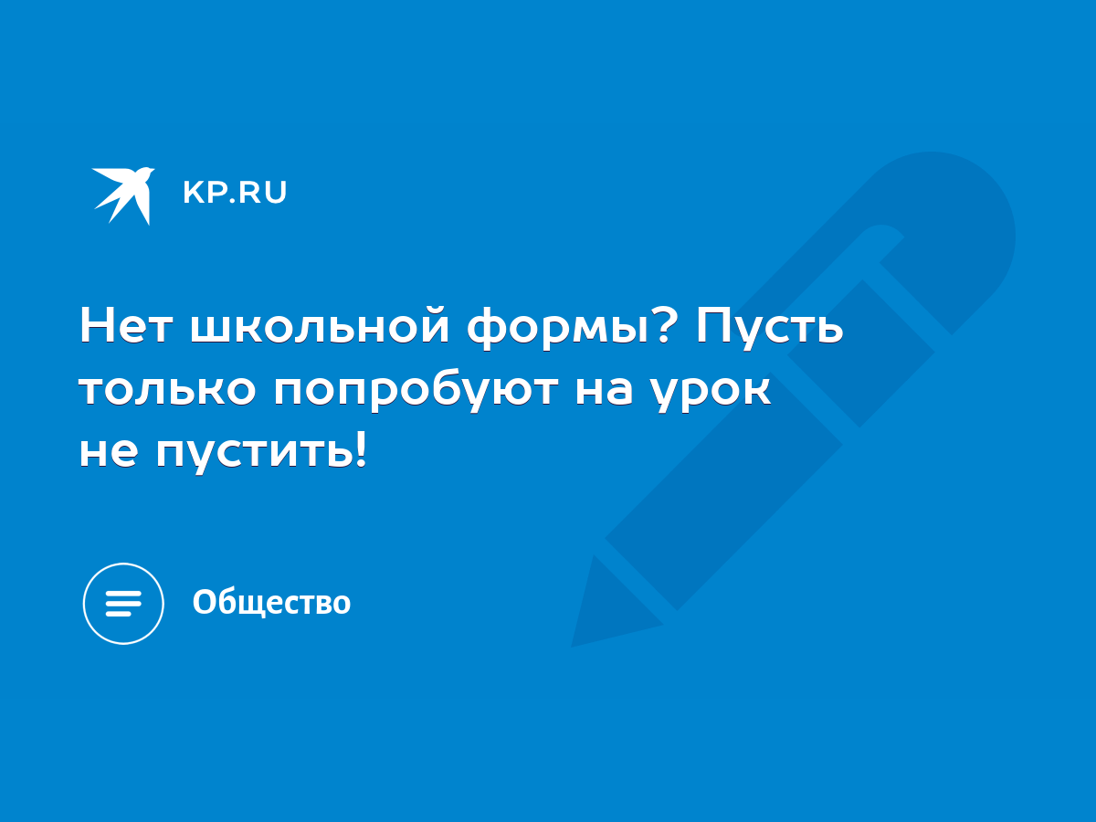 Нет школьной формы? Пусть только попробуют на урок не пустить! - KP.RU