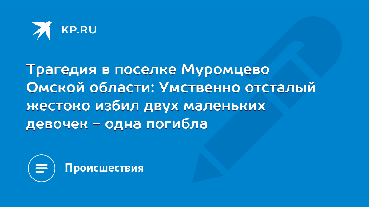 Трагедия в поселке Муромцево Омской области: Умственно отсталый жестоко  избил двух маленьких девочек - одна погибла - KP.RU