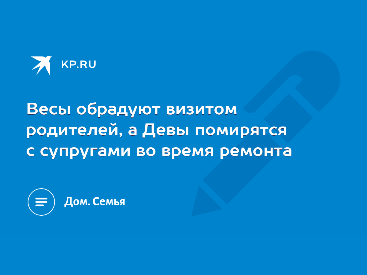 Весы обрадуют визитом родителей, а Девы помирятся с супругами во время  ремонта - KP.RU