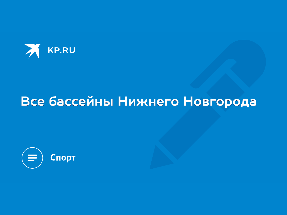 Все бассейны Нижнего Новгорода - KP.RU