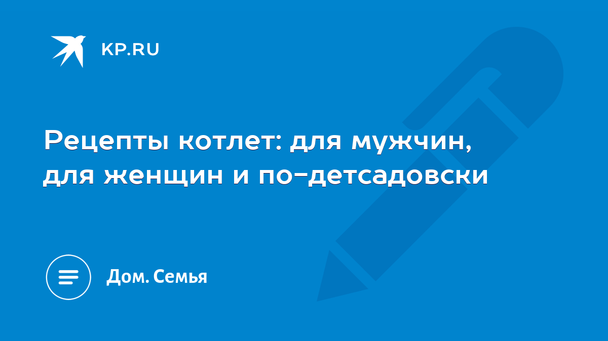 Рецепты котлет: для мужчин, для женщин и по-детсадовски - KP.RU