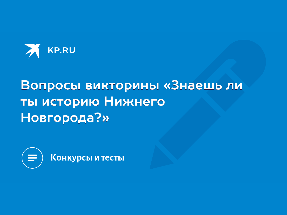 Вопросы викторины «Знаешь ли ты историю Нижнего Новгорода?» - KP.RU