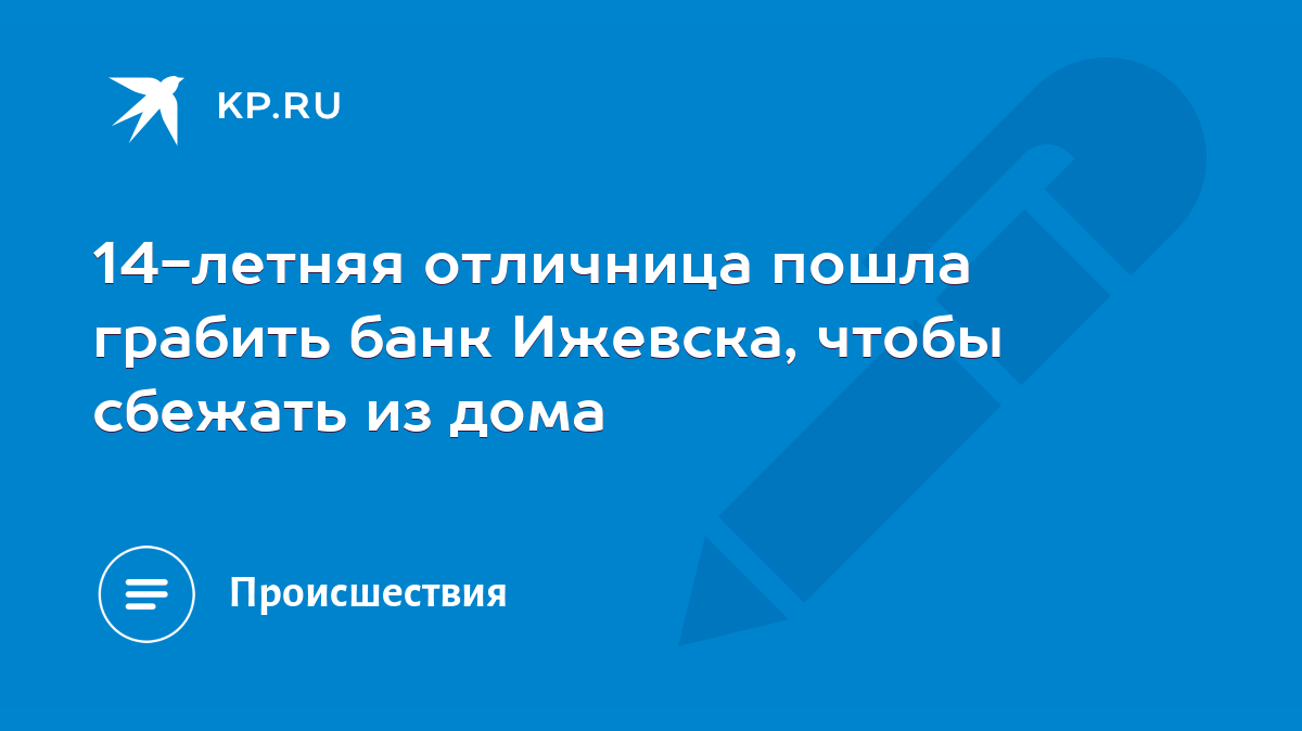 14-летняя отличница пошла грабить банк Ижевска, чтобы сбежать из дома -  KP.RU