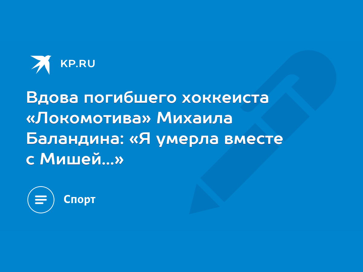 Вдова погибшего хоккеиста «Локомотива» Михаила Баландина: «Я умерла вместе  с Мишей...» - KP.RU