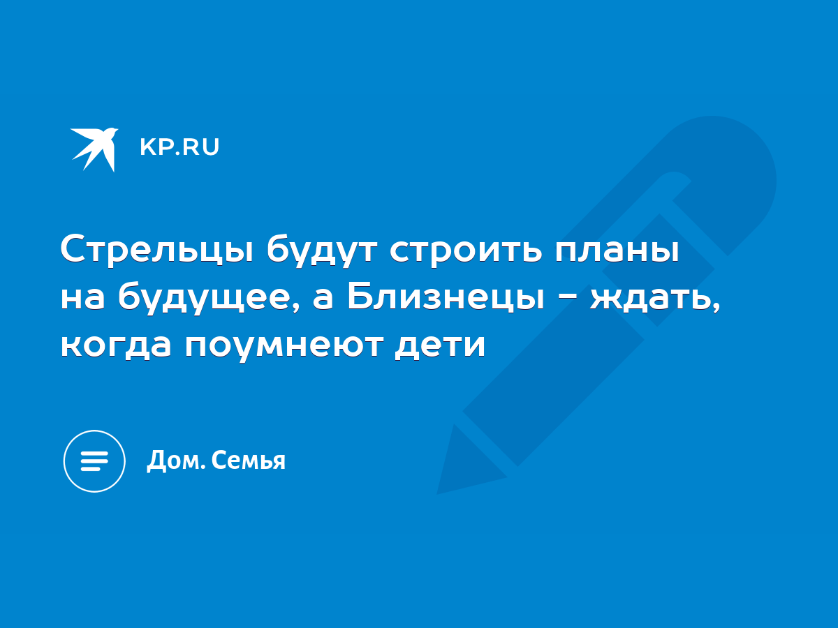 Стрельцы будут строить планы на будущее, а Близнецы - ждать, когда поумнеют  дети - KP.RU