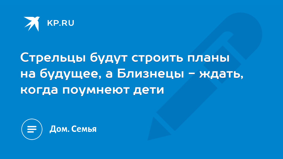 Стрельцы будут строить планы на будущее, а Близнецы - ждать, когда поумнеют  дети - KP.RU