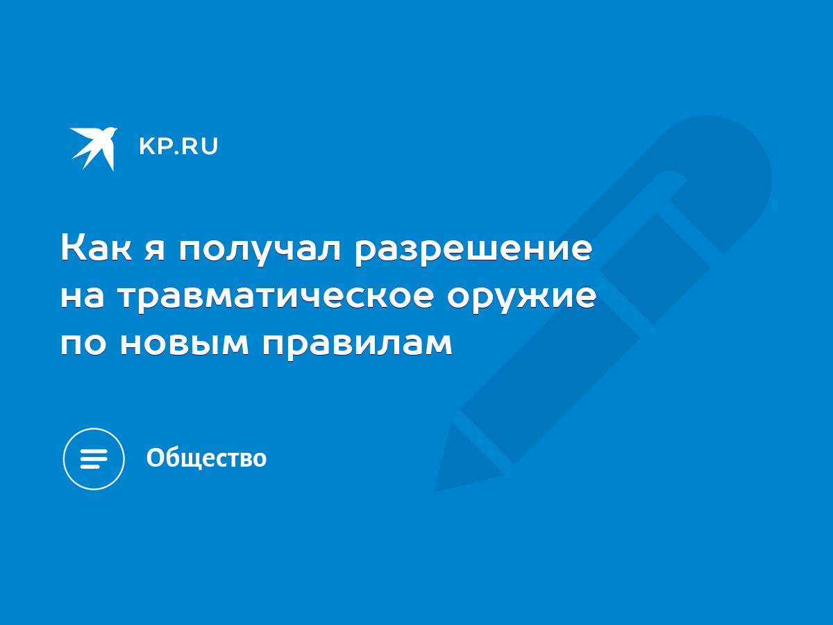 Как я получал разрешение на травматическое оружие по новым правилам - KP.RU