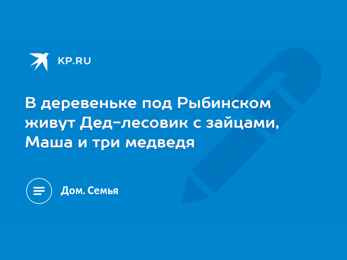 В деревеньке под Рыбинском живут Дед-лесовик с зайцами, Маша и три медведя  - KP.RU