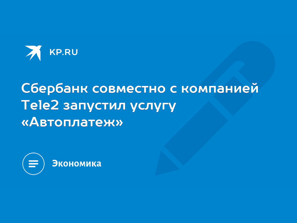 Сбербанк совместно с компанией Tele2 запустил услугу «Автоплатеж» - KP.RU