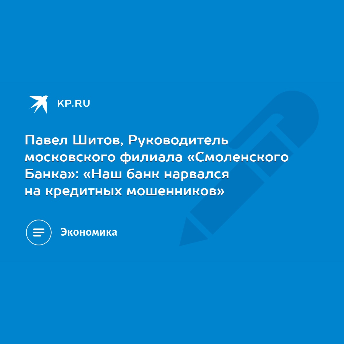 Павел Шитов, Руководитель московского филиала «Смоленского Банка»: «Наш  банк нарвался на кредитных мошенников» - KP.RU