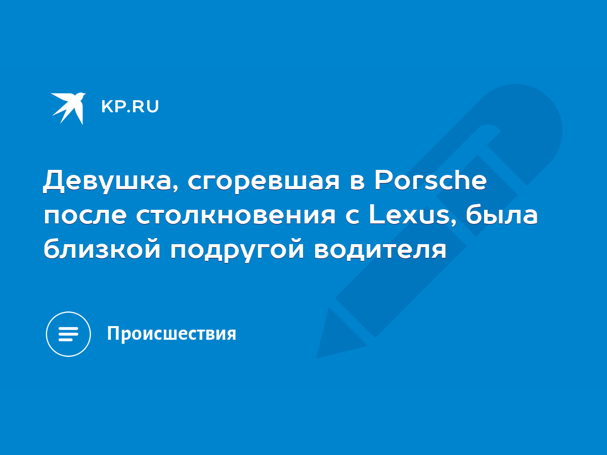 Девушка, сгоревшая в Porsche после столкновения с Lexus, была близкой  подругой водителя - KP.RU