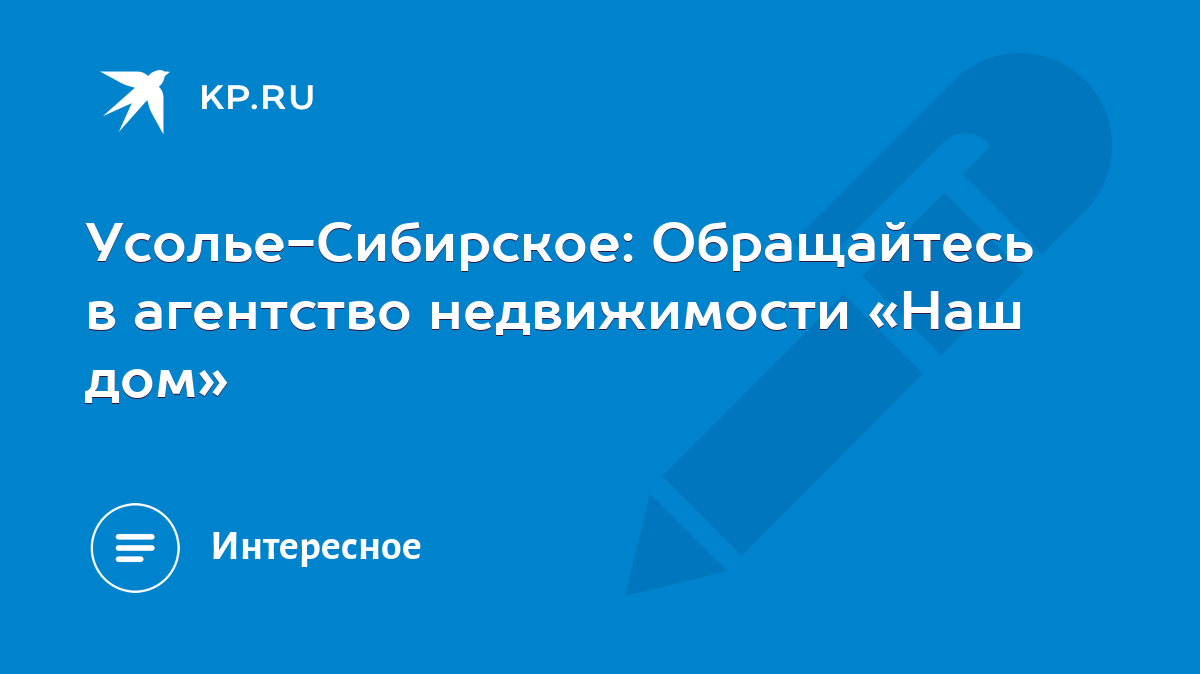 Усолье-Сибирское: Обращайтесь в агентство недвижимости «Наш дом» - KP.RU