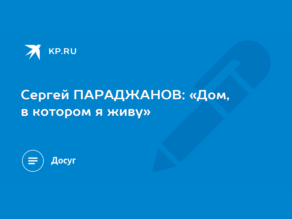 Сергей ПАРАДЖАНОВ: «Дом, в котором я живу» - KP.RU