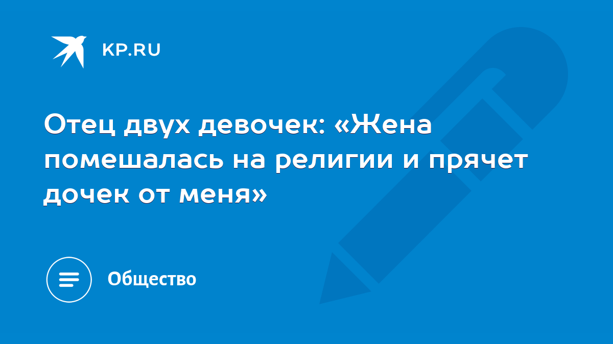 Отец двух девочек: «Жена помешалась на религии и прячет дочек от меня» -  KP.RU