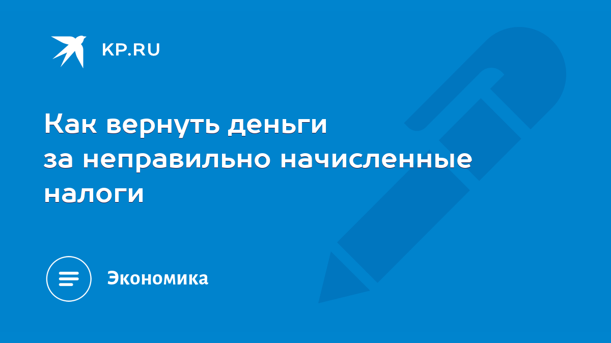 Как вернуть деньги за неправильно начисленные налоги - KP.RU