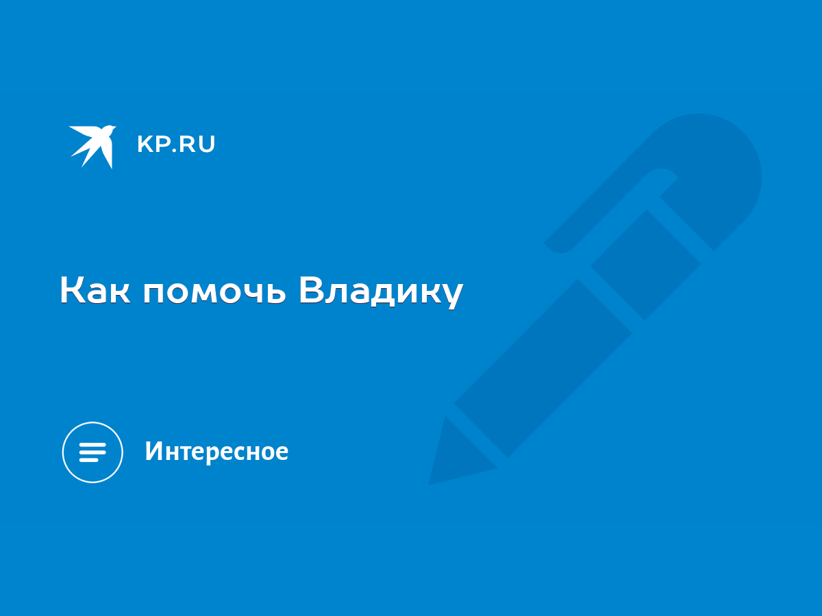 Как помочь Владику - KP.RU