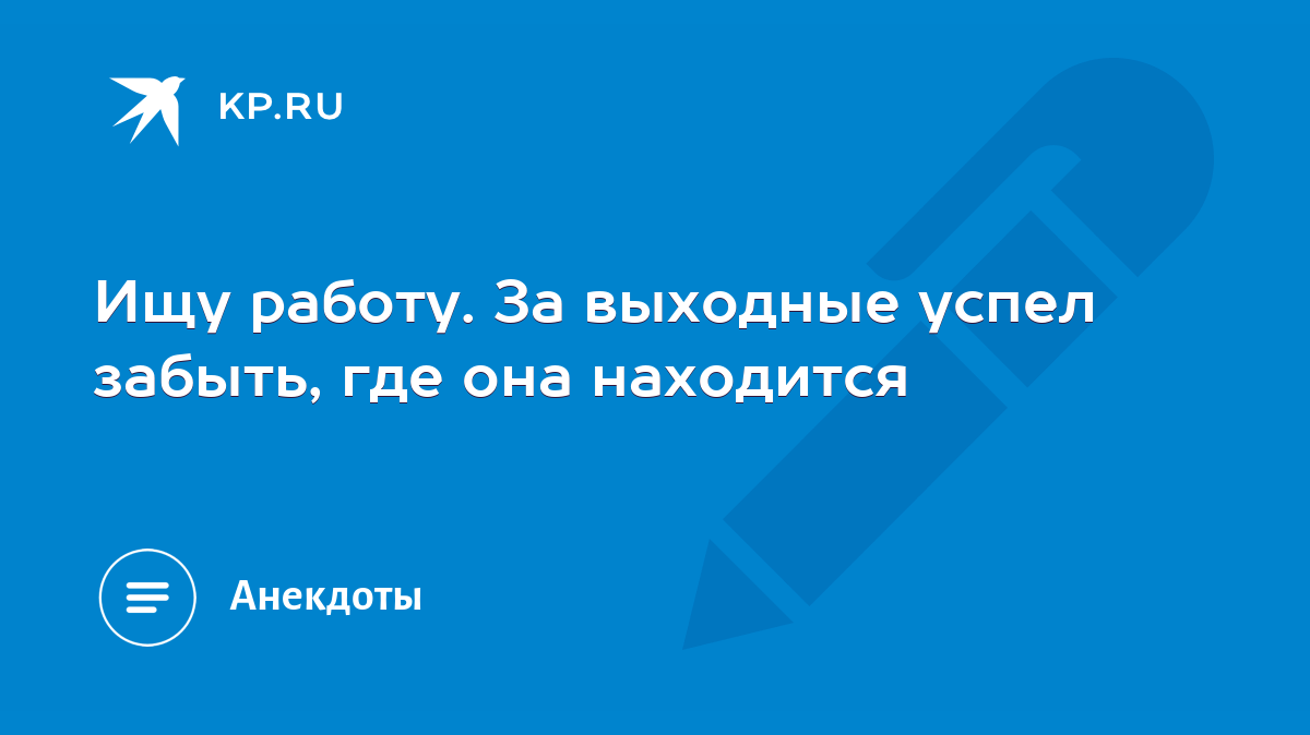 Ищу работу. За выходные успел забыть, где она находится - KP.RU