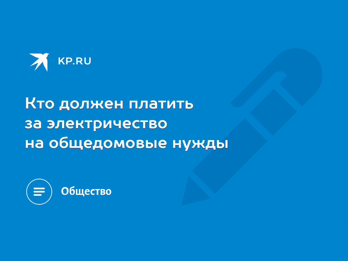 Кто должен платить за электричество на общедомовые нужды - KP.RU